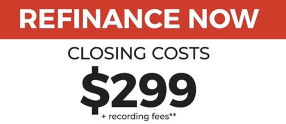 Refinance Now, closing costs $299 plus recording fees